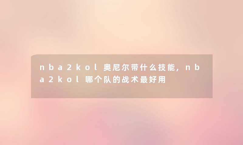 nba2kol奥尼尔带什么技能,nba2kol哪个队的战术好用 nba2kol奥尼尔带什么技能,nba2kol哪个队的战术好用