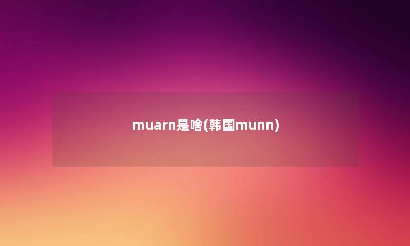 muarn是啥(韩国munn) muarn是啥(韩国munn)