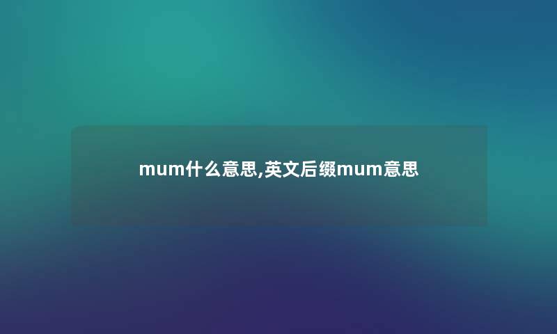 mum什么意思,英文后缀mum意思 mum什么意思,英文后缀mum意思