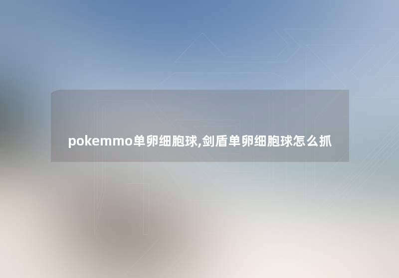 pokemmo单卵细胞球,剑盾单卵细胞球怎么抓