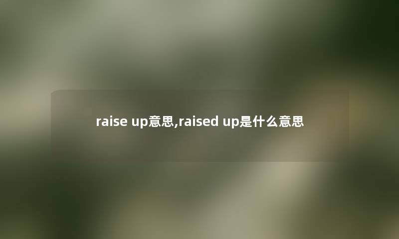 raise up意思,raised up是什么意思