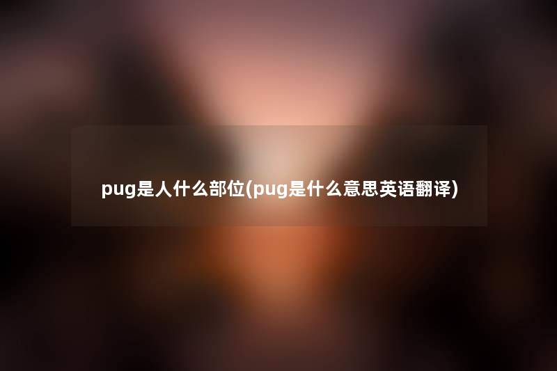 pug是人什么部位(pug是什么意思英语翻译)