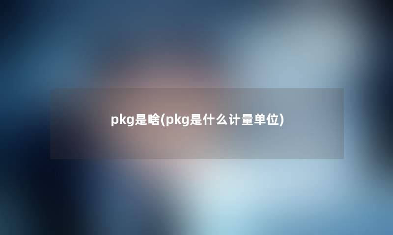 pkg是啥(pkg是什么计量单位)