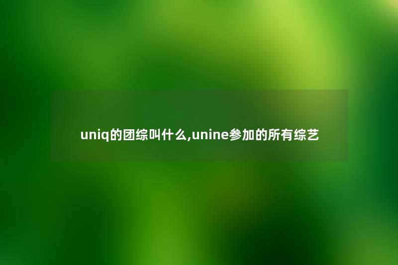 uniq的团综叫什么,unine参加的所有综艺 uniq的团综叫什么,unine参加的所有综艺