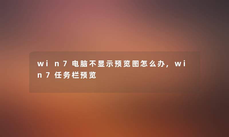 win7电脑不显示预览图怎么办,win7任务栏预览 win7电脑不显示预览图怎么办,win7任务栏预览
