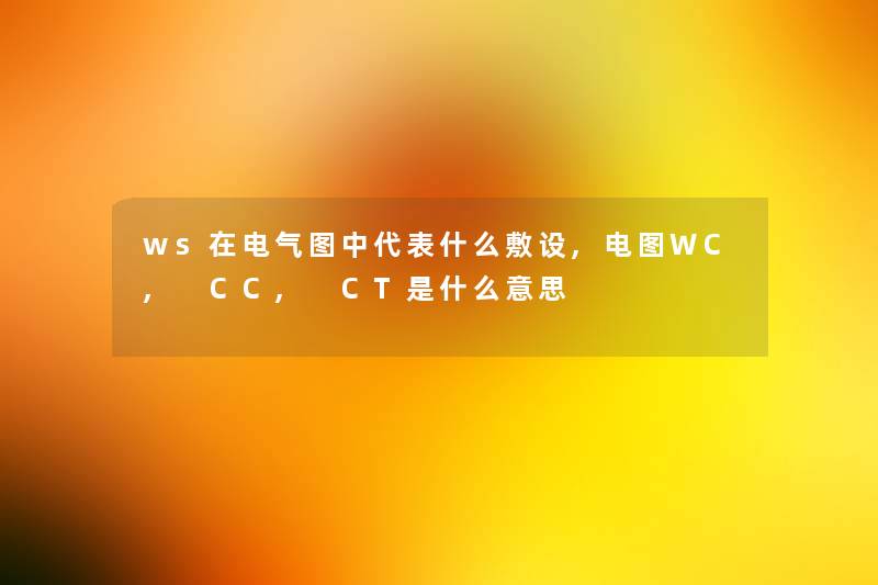 ws在电气图中代表什么敷设,电图WC, CC, CT是什么意思 ws在电气图中代表什么敷设,电图WC, CC, CT是什么意思