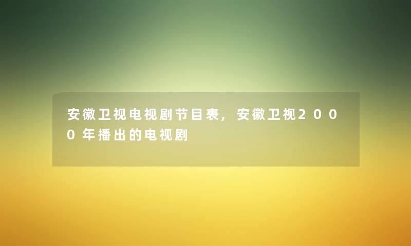 安徽卫视电视剧节目表,安徽卫视2000年播出的电视剧 安徽卫视电视剧节目表,安徽卫视2000年播出的电视剧