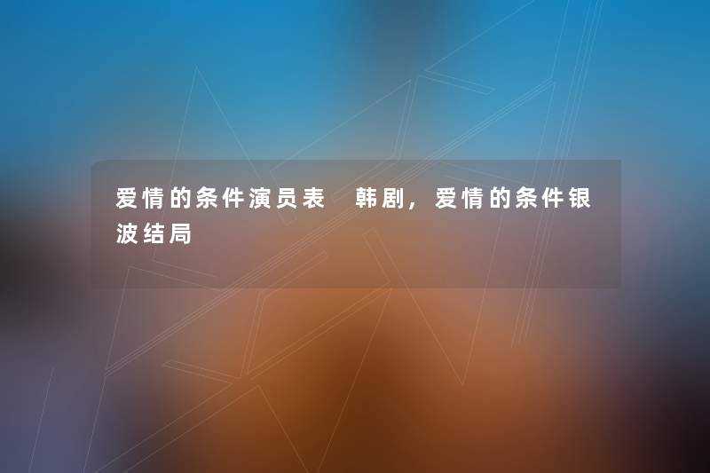 爱情的条件演员表 韩剧,爱情的条件银波结局 爱情的条件演员表 韩剧,爱情的条件银波结局