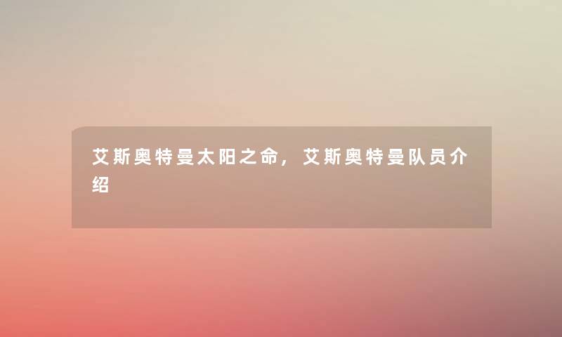 艾斯奥特曼太阳之命,艾斯奥特曼队员介绍 艾斯奥特曼太阳之命,艾斯奥特曼队员介绍