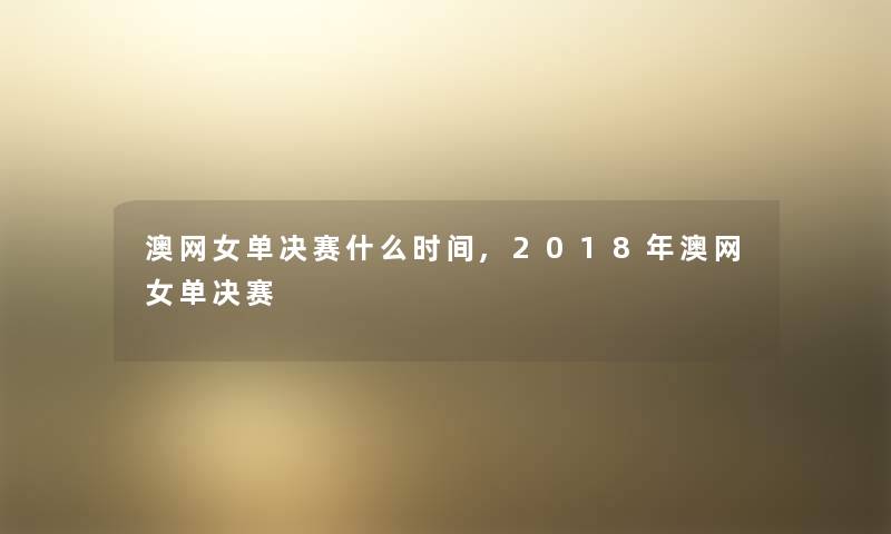 澳网女单决赛什么时间,2018年澳网女单决赛