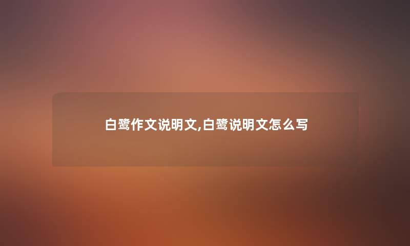 白鹭作文说明文,白鹭说明文怎么写