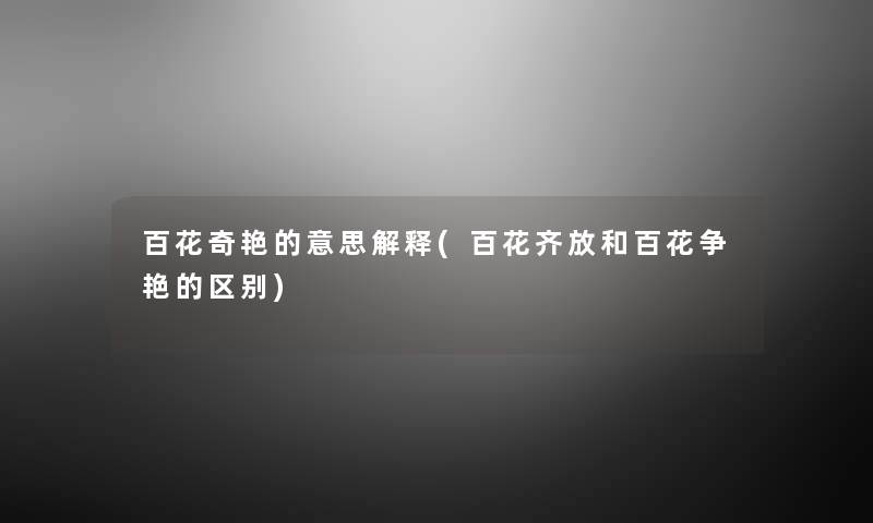 百花奇艳的意思解释(百花齐放和百花争艳的区别)