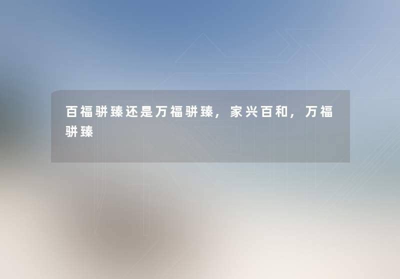 百福骈臻还是万福骈臻,家兴百和,万福骈臻