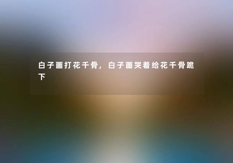 白子画打花千骨,白子画哭着给花千骨跪下