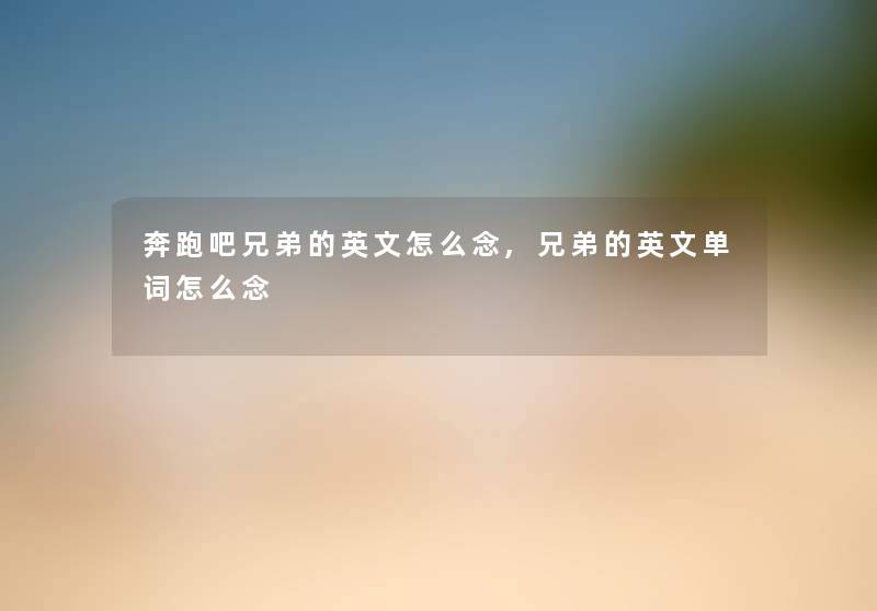 奔跑吧兄弟的英文怎么念,兄弟的英文单词怎么念 奔跑吧兄弟的英文怎么念,兄弟的英文单词怎么念