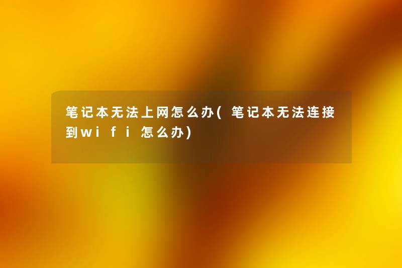 笔记本无法上网怎么办(笔记本无法连接到wifi怎么办) 笔记本无法上网怎么办(笔记本无法连接到wifi怎么办)