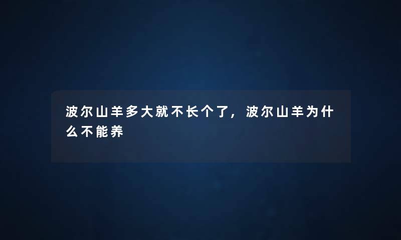 波尔山羊多大就不长个了,波尔山羊为什么不能养 波尔山羊多大就不长个了,波尔山羊为什么不能养