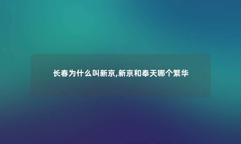 长春为什么叫新京,新京和奉天哪个繁华 长春为什么叫新京,新京和奉天哪个繁华