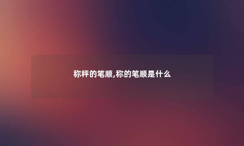 称秤的笔顺,称的笔顺是什么
