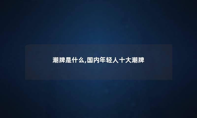 潮牌是什么,国内年轻人一些潮牌