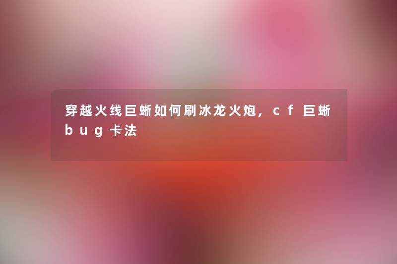 穿越火线巨蜥如何刷冰龙火炮,cf巨蜥bug卡法 穿越火线巨蜥如何刷冰龙火炮,cf巨蜥bug卡法