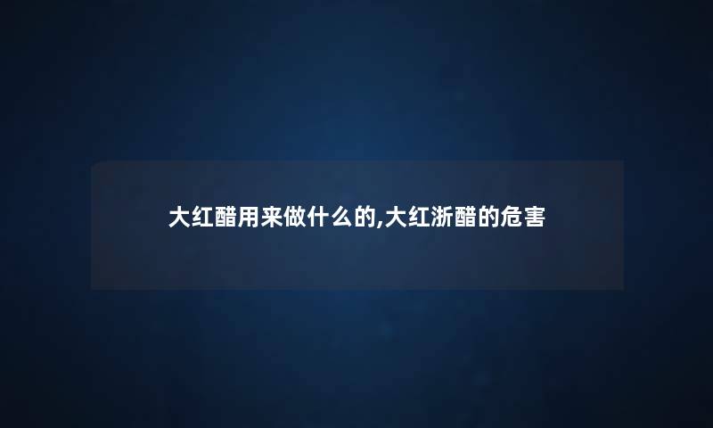 大红醋用来做什么的,大红浙醋的危害 大红醋用来做什么的,大红浙醋的危害