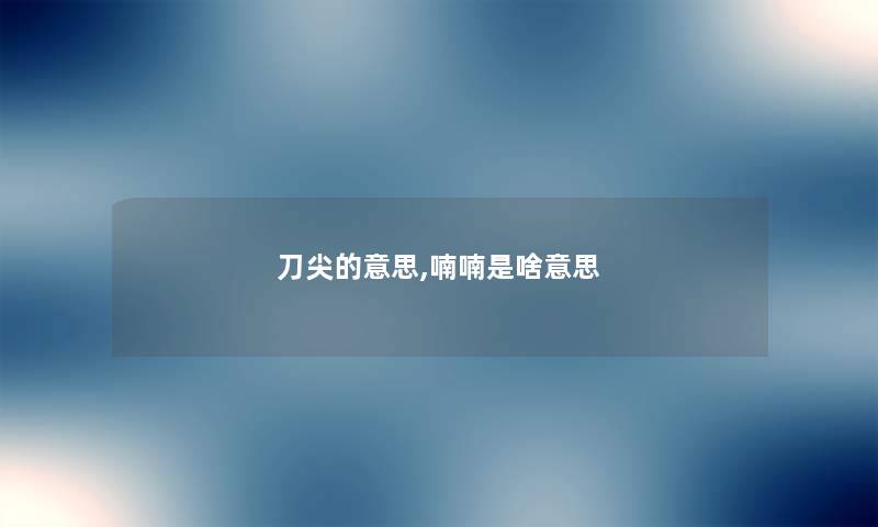 刀尖的意思,喃喃是啥意思