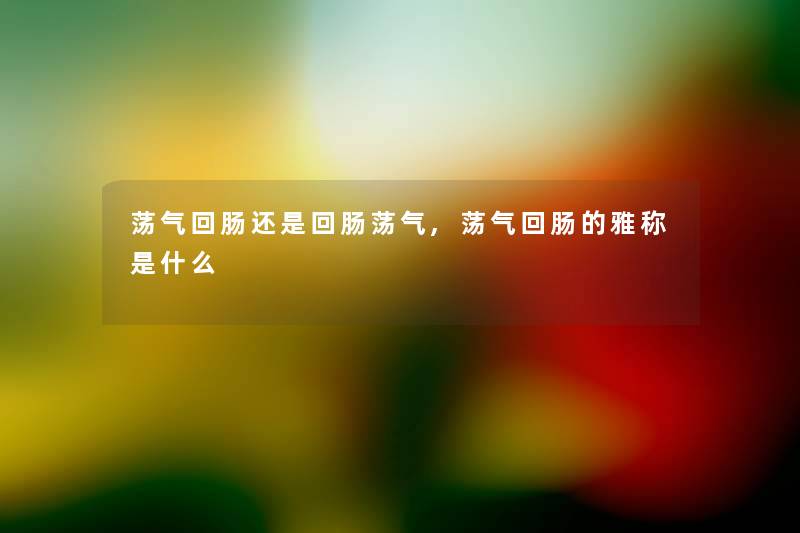 荡气回肠还是回肠荡气,荡气回肠的雅称是什么