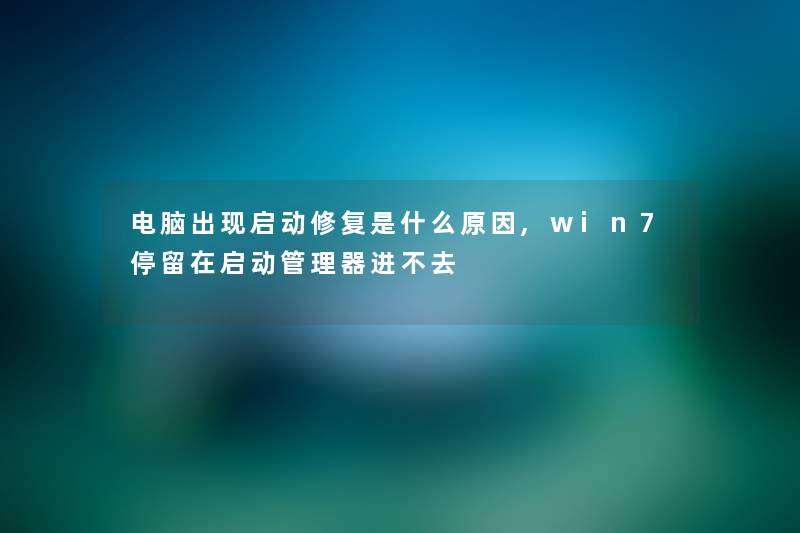 电脑出现启动修复是什么原因,win7停留在启动管理器进不去