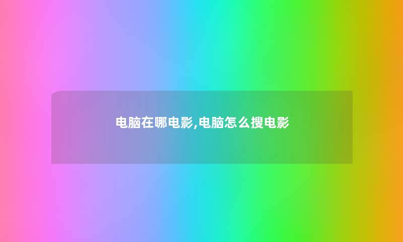电脑在哪电影,电脑怎么搜电影