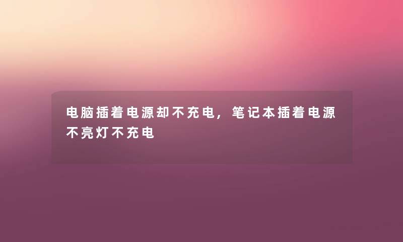 电脑插着电源却不充电,笔记本插着电源不亮灯不充电