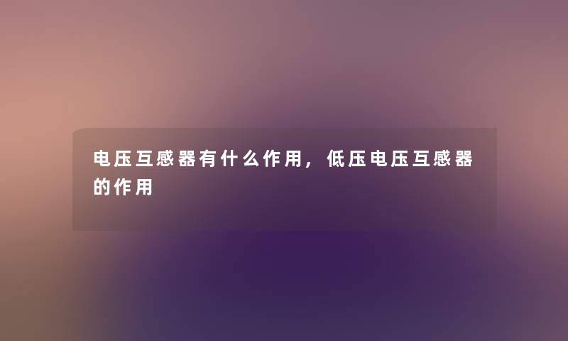 电压互感器有什么作用,低压电压互感器的作用