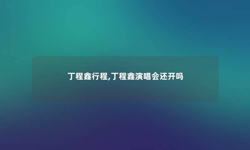 丁程鑫行程,丁程鑫演唱会还开吗 丁程鑫行程,丁程鑫演唱会还开吗