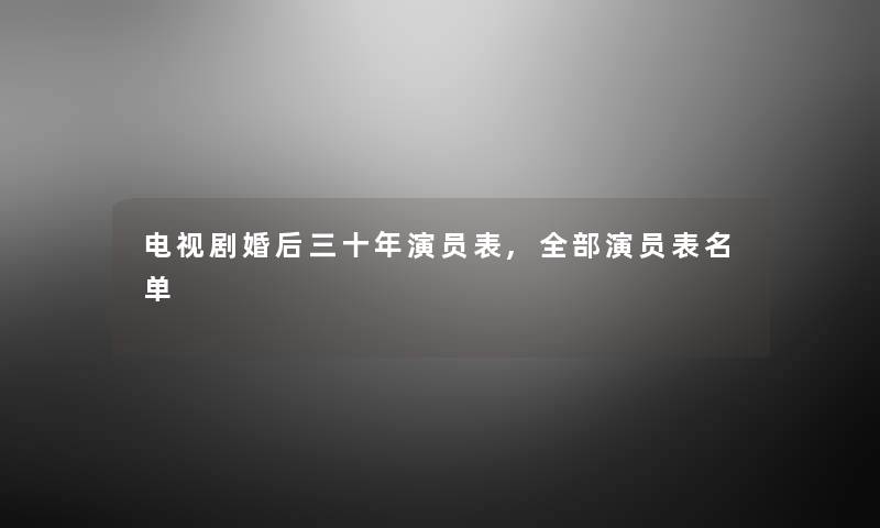 电视剧婚后三十年演员表,整理的演员表名单