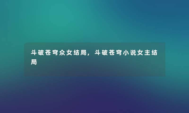 斗破苍穹众女结局,斗破苍穹小说女主结局 斗破苍穹众女结局,斗破苍穹小说女主结局