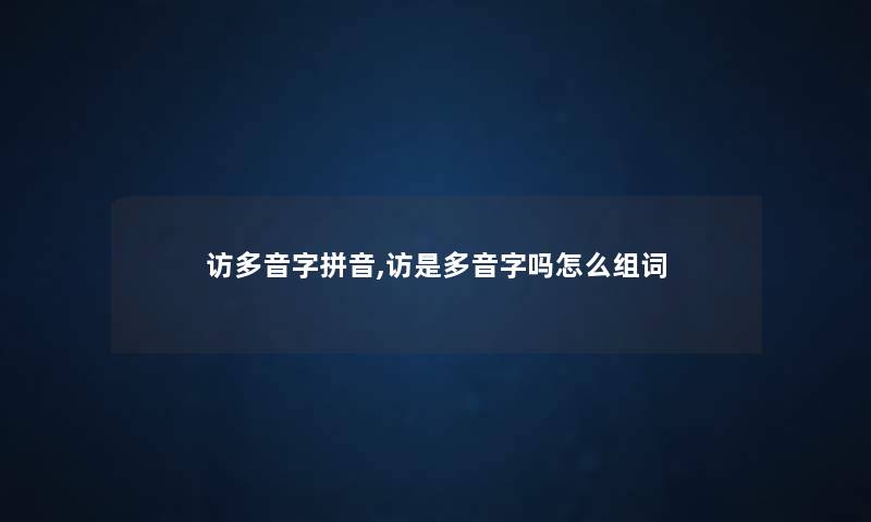 访多音字拼音,访是多音字吗怎么组词