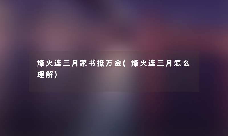 烽火连三月家书抵万金(烽火连三月怎么理解) 烽火连三月家书抵万金(烽火连三月怎么理解)