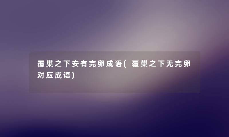 覆巢之下安有完卵成语(覆巢之下无完卵对应成语)