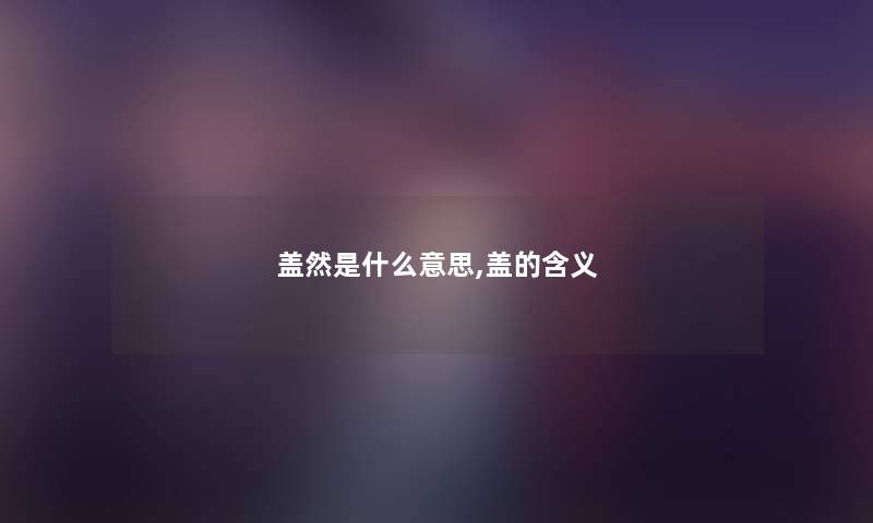 盖然是什么意思,盖的含义