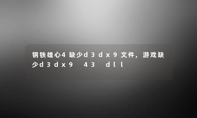 钢铁雄心4缺少d3dx9文件,游戏缺少d3dx9 43 dll 钢铁雄心4缺少d3dx9文件,游戏缺少d3dx9 43 dll