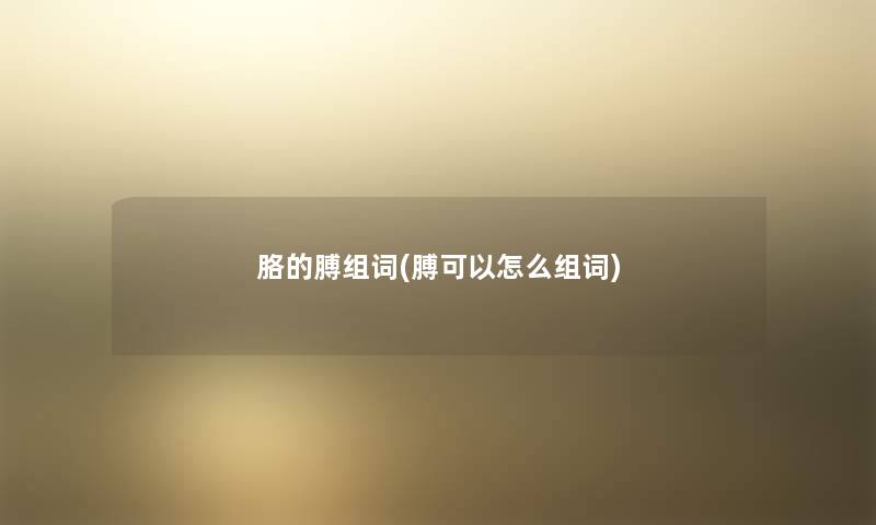 胳的膊组词(膊可以怎么组词) 胳的膊组词(膊可以怎么组词)