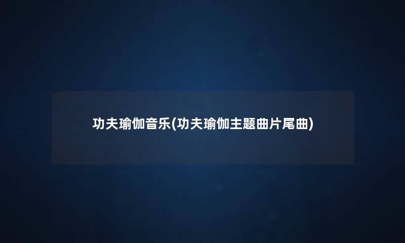 功夫瑜伽音乐(功夫瑜伽主题曲片尾曲) 功夫瑜伽音乐(功夫瑜伽主题曲片尾曲)