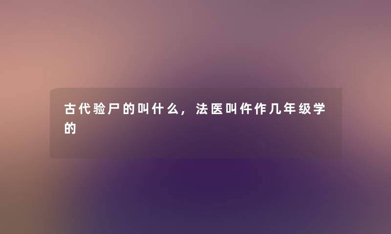 古代验尸的叫什么,法医叫仵作几年级学的