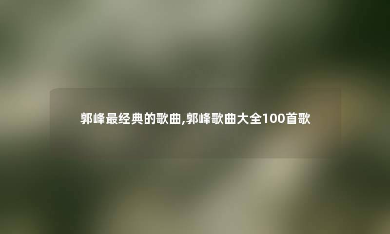 郭峰经典的歌曲,郭峰歌曲大全几首歌