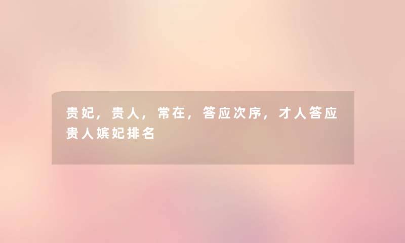 贵妃,贵人,常在,答应次序,才人答应贵人嫔妃推荐