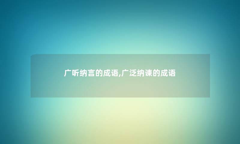 广听纳言的成语,广泛纳谏的成语
