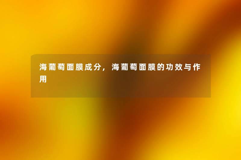 海葡萄面膜成分,海葡萄面膜的功效与作用 海葡萄面膜成分,海葡萄面膜的功效与作用