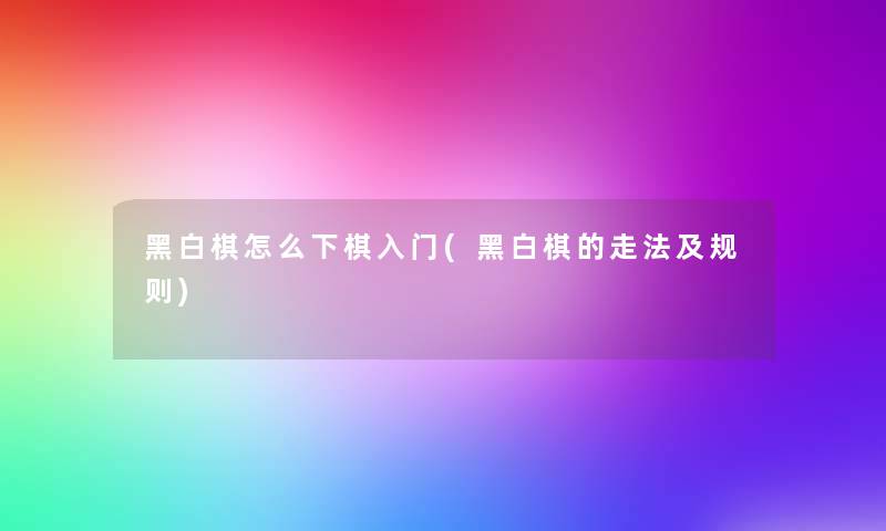 黑白棋怎么下棋入门(黑白棋的走法及规则) 黑白棋怎么下棋入门(黑白棋的走法及规则)
