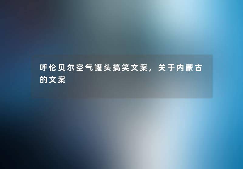 呼伦贝尔空气罐头搞笑文案,关于内蒙古的文案