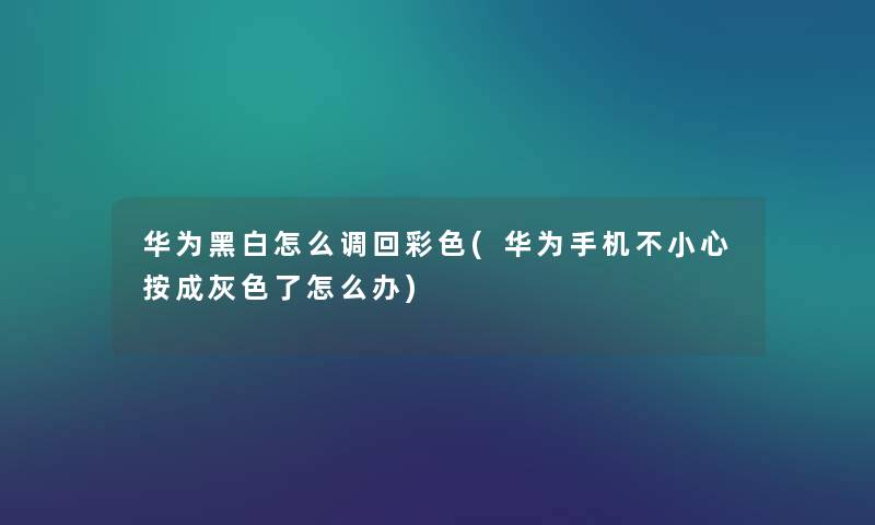 华为黑白怎么调回彩色(华为手机不小心按成灰色了怎么办) 华为黑白怎么调回彩色(华为手机不小心按成灰色了怎么办)